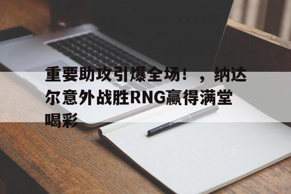 爱游戏体育-包含重要助攻引爆全场！，纳达尔意外战胜RNG赢得满堂喝彩的词条-爱游戏体育